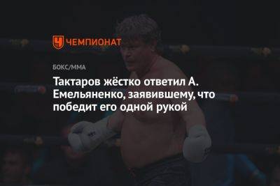 Тактаров жёстко ответил А. Емельяненко, заявившему, что победит его одной рукой
