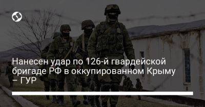 Нанесен удар по 126-й гвардейской бригаде РФ в оккупированном Крыму – ГУР