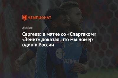 Сергеев: в матче со «Спартаком» «Зенит» доказал, что мы номер один в России