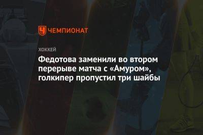 Федотова заменили во втором перерыве матча с «Амуром», голкипер пропустил три шайбы