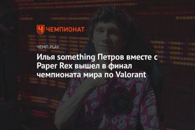 Илья something Петров вместе с Paper Rex вышел в финал чемпионата мира по Valorant
