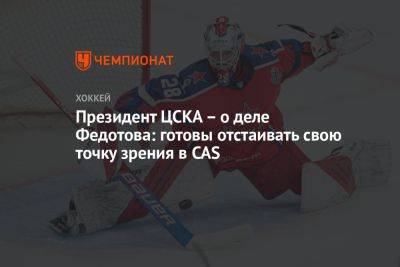 Президент ЦСКА – о деле Федотова: готовы отстаивать свою точку зрения в CAS
