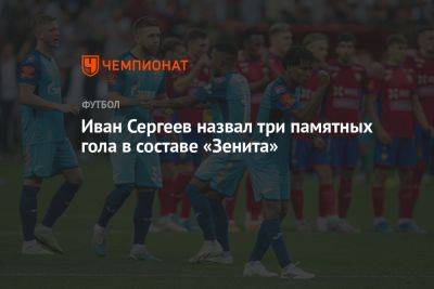 Иван Сергеев назвал три памятных гола в составе «Зенита»