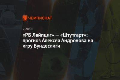 «РБ Лейпциг» — «Штутгарт»: прогноз Алексея Андронова на игру Бундеслиги