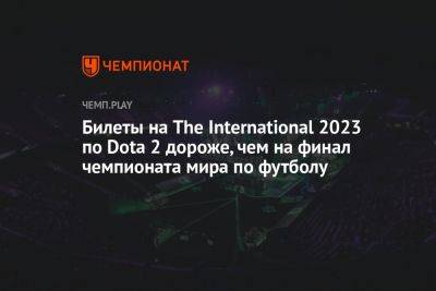 Билеты на The International 2023 по Dota 2 дороже, чем на финал чемпионата мира по футболу