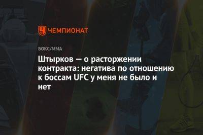 Штырков — о расторжении контракта: негатива по отношению к боссам UFC у меня не было и нет