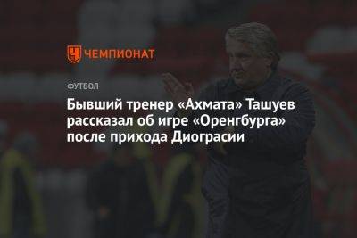 Бывший тренер «Ахмата» Ташуев рассказал об игре «Оренгбурга» после прихода Диограсии