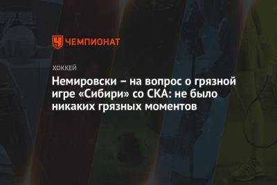 Немировски – на вопрос о грязной игре «Сибири» со СКА: не было никаких грязных моментов