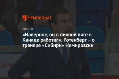 «Наверное, он в пивной лиге в Канаде работал». Ротенберг – о тренере «Сибири» Немировски