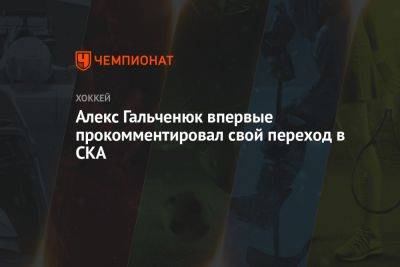 Алекс Гальченюк впервые прокомментировал свой переход в СКА
