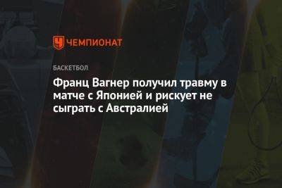 Франц Вагнер получил травму в матче с Японией и рискует не сыграть с Австралией