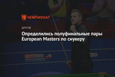 Определились полуфинальные пары European Masters по снукеру