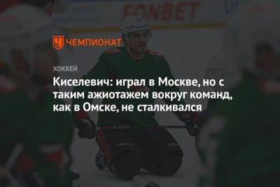 Киселевич: играл в Москве, но с таким ажиотажем вокруг команд, как в Омске, не сталкивался