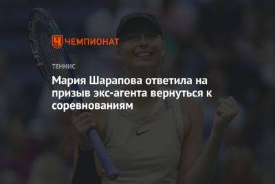 Мария Шарапова ответила на призыв экс-агента вернуться к соревнованиям
