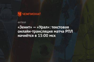 «Зенит» — «Урал»: текстовая онлайн-трансляция матча РПЛ начнётся в 15:00 мск