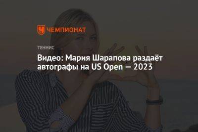 Видео: Мария Шарапова раздаёт автографы на US Open — 2023