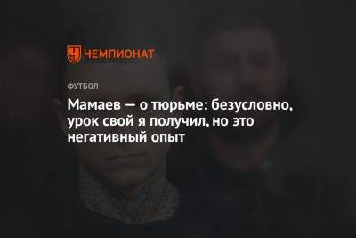 Павел Мамаев - Мамаев — о тюрьме: безусловно, урок свой я получил, но это негативный опыт - championat.com - Россия