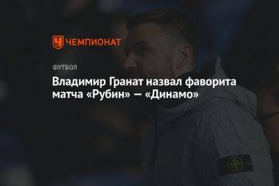 Владимир Гранат назвал фаворита матча «Рубин» — «Динамо»
