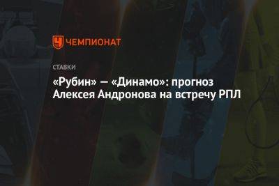 Алексей Андронов - «Рубин» — «Динамо»: прогноз Алексея Андронова на встречу РПЛ - championat.com - Москва