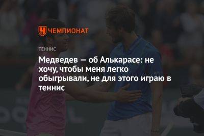 Медведев — об Алькарасе: не хочу, чтобы меня легко обыгрывали, не для этого играю в теннис