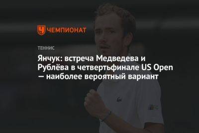 Янчук: встреча Медведева и Рублёва в четвертьфинале US Open — наиболее вероятный вариант