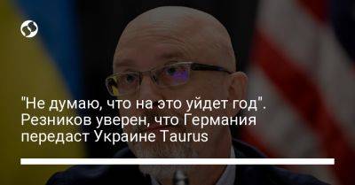 "Не думаю, что на это уйдет год". Резников уверен, что Германия передаст Украине Taurus