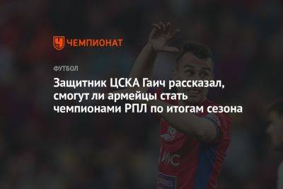 Защитник ЦСКА Гаич рассказал, смогут ли армейцы стать чемпионами РПЛ по итогам сезона