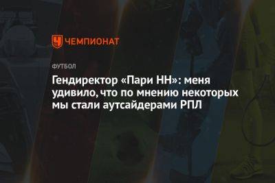 Гендиректор «Пари НН»: меня удивило, что, по мнению некоторых, мы стали аутсайдерами РПЛ