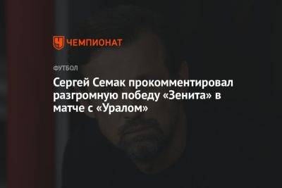 Сергей Семак прокомментировал разгромную победу «Зенита» в матче с «Уралом»