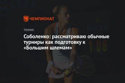 Соболенко: рассматриваю обычные турниры как подготовку к «Большим шлемам»