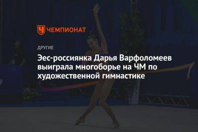 Эес-россиянка Дарья Варфоломеев выиграла многоборье на ЧМ по художественной гимнастике