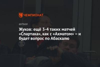Жуков: ещё 3-4 таких матчей «Спартака», как с «Ахматом» – и будет вопрос по Абаскалю