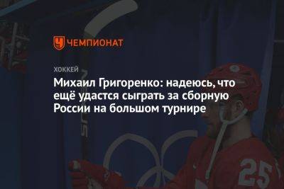 Михаил Григоренко: надеюсь, что ещё удастся сыграть за сборную России на большом турнире