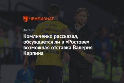 Николай Комличенко - Валерий Карпин - Комличенко рассказал, обсуждается ли в «Ростове» возможная отставка Валерия Карпина - championat.com - Сочи - Нижний Новгород