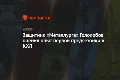 Защитник «Металлурга» Гололобов оценил опыт первой предсезонки в КХЛ