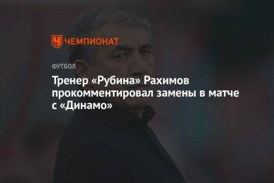 Тренер «Рубина» Рахимов прокомментировал замены в матче с «Динамо»