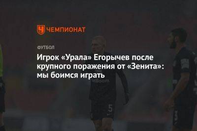 Игрок «Урала» Егорычев после крупного поражения от «Зенита»: мы боимся играть