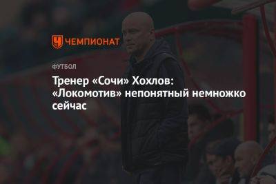 Тренер «Сочи» Хохлов: «Локомотив» непонятный немножко сейчас