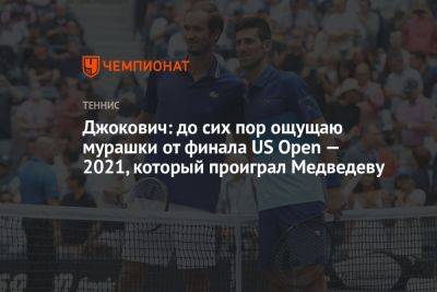 Джокович: до сих пор ощущаю мурашки от финала US Open — 2021, который проиграл Медведеву