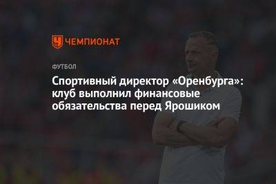 Спортивный директор «Оренбурга»: клуб выполнил финансовые обязательства перед Ярошиком