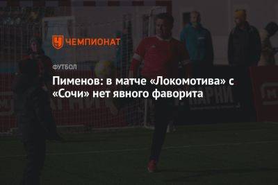 Пименов: в матче «Локомотива» с «Сочи» нет явного фаворита
