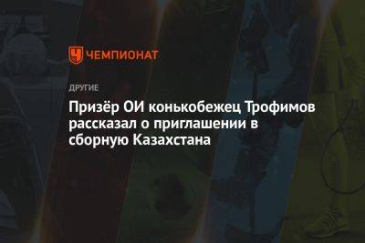 Призёр ОИ конькобежец Трофимов рассказал о приглашении в сборную Казахстана