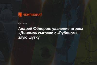 Андрей Фёдоров: удаление игрока «Динамо» сыграло с «Рубином» злую шутку