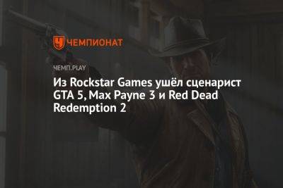 Из Rockstar Games ушёл сценарист GTA 5, Max Payne 3 и Red Dead Redemption 2 - championat.com