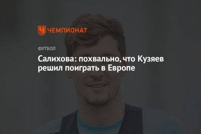 Салихова: похвально, что Кузяев решил поиграть в Европе