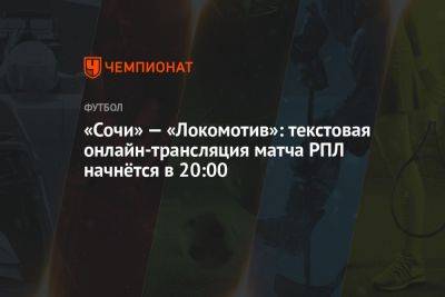 «Сочи» — «Локомотив»: текстовая онлайн-трансляция матча РПЛ начнётся в 20:00