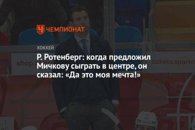 Р. Ротенберг: когда предложил Мичкову сыграть в центре, он сказал: «Да это моя мечта!»