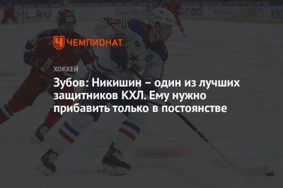 Зубов: Никишин – один из лучших защитников КХЛ. Ему нужно прибавить только в постоянстве