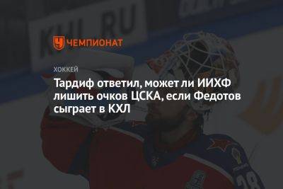 Тардиф ответил, может ли ИИХФ лишить очков ЦСКА, если Федотов сыграет в КХЛ