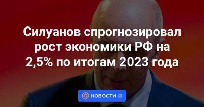 Силуанов спрогнозировал рост экономики РФ на 2,5% по итогам 2023 года